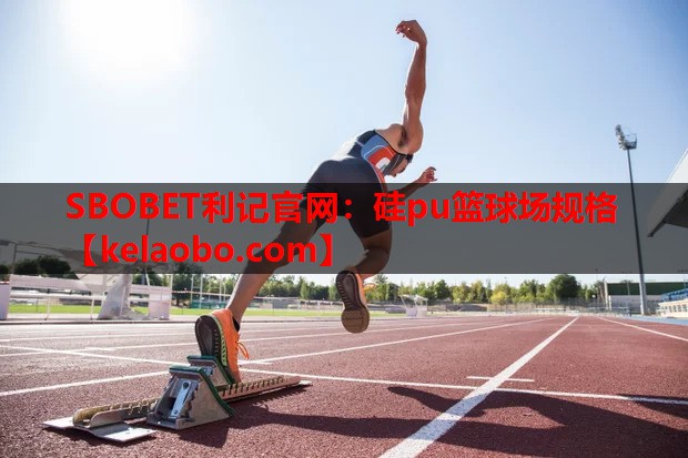 SBOBET利记官网：硅pu篮球场规格