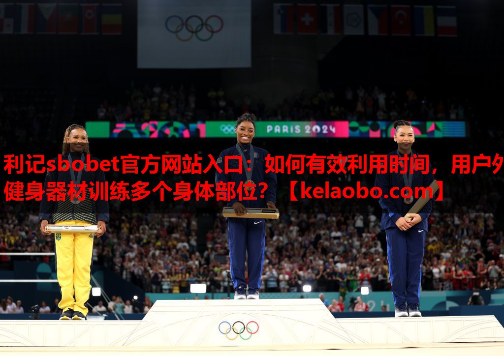 利记sbobet官方网站入口：如何有效利用时间，用户外健身器材训练多个身体部位？