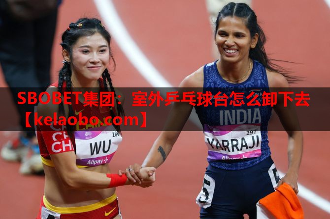 SBOBET集团：室外乒乓球台怎么卸下去