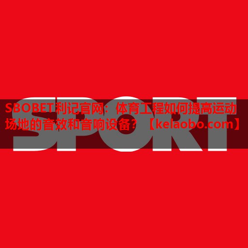 SBOBET利记官网：体育工程如何提高运动场地的音效和音响设备？
