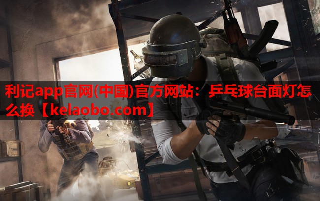 利记app官网(中国)官方网站：乒乓球台面灯怎么换