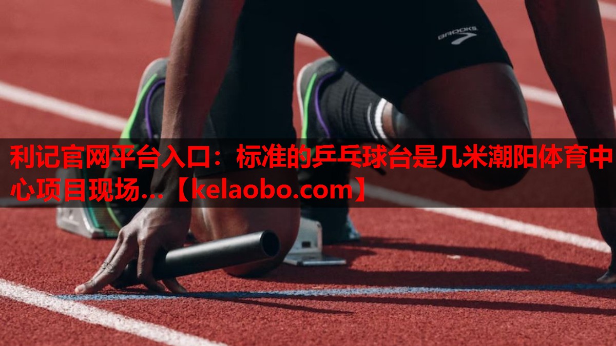利记官网平台入口：标准的乒乓球台是几米潮阳体育中心项目现场…