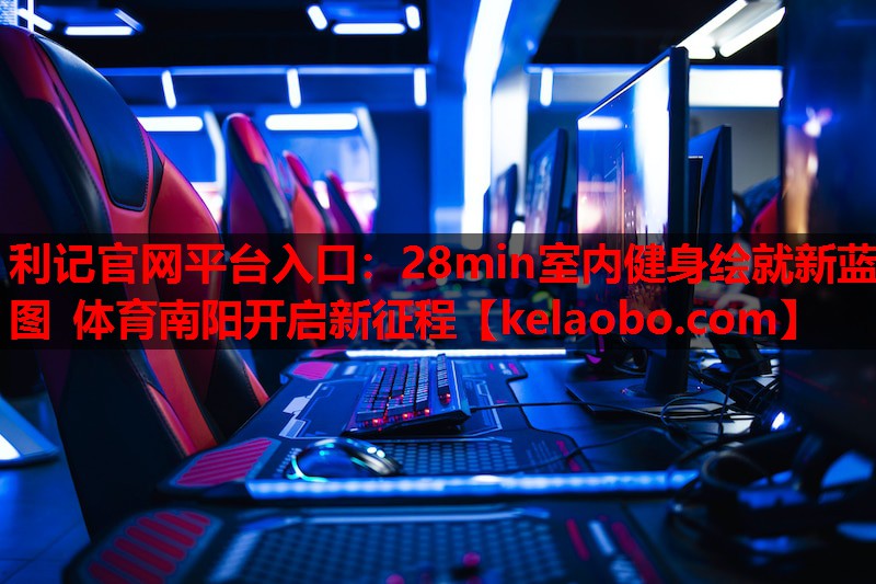 利记官网平台入口：28min室内健身绘就新蓝图 体育南阳开启新征程