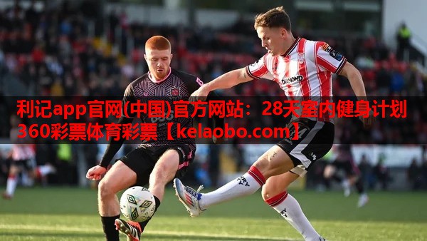 利记app官网(中国)官方网站：28天室内健身计划360彩票体育彩票