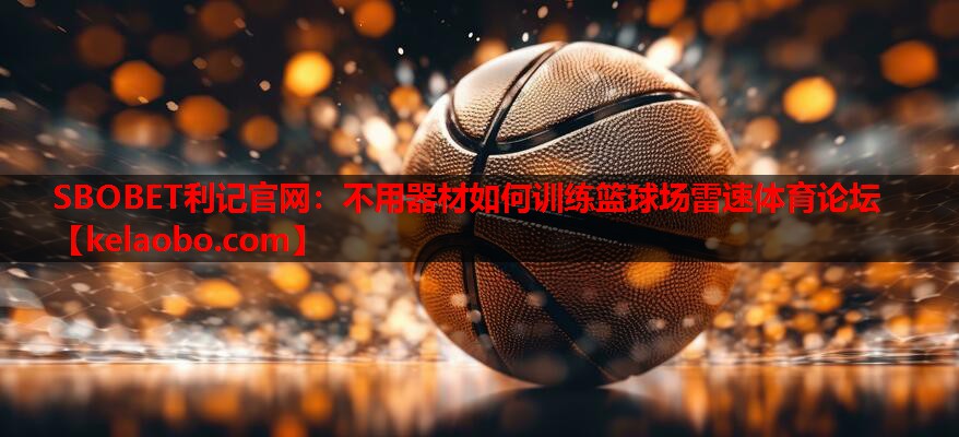 SBOBET利记官网：不用器材如何训练篮球场雷速体育论坛