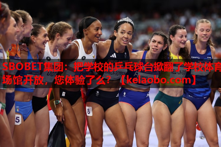 SBOBET集团：把学校的乒乓球台掀翻了学校体育场馆开放，您体验了么？
