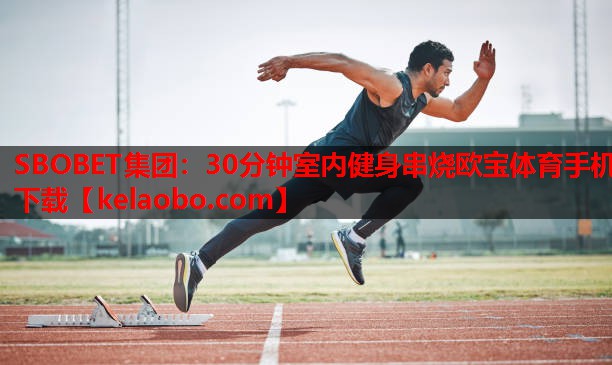 SBOBET集团：30分钟室内健身串烧欧宝体育手机下载