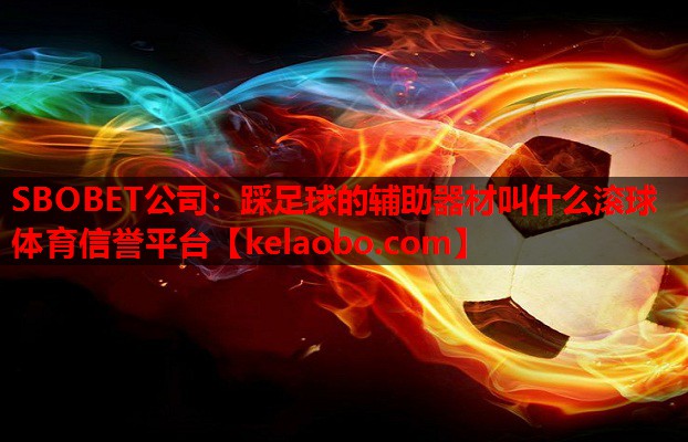 SBOBET公司：踩足球的辅助器材叫什么滚球体育信誉平台