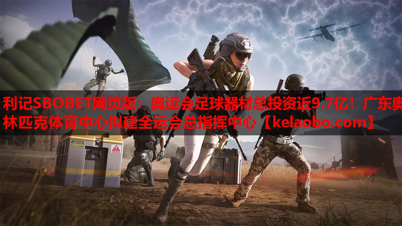 利记SBOBET网页版：奥运会足球器材总投资近9.7亿！广东奥林匹克体育中心拟建全运会总指挥中心
