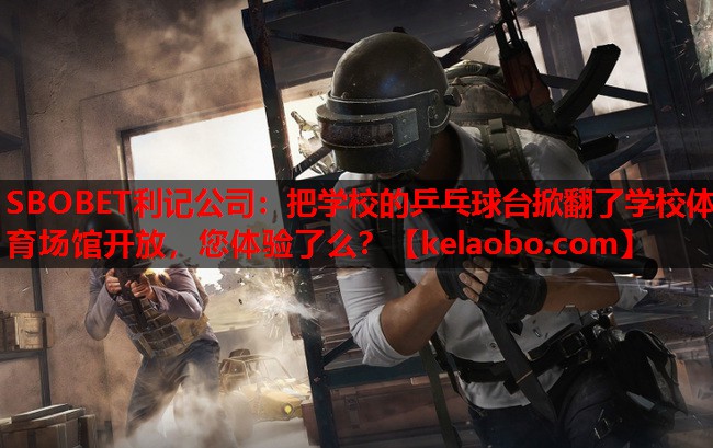 SBOBET利记公司：把学校的乒乓球台掀翻了学校体育场馆开放，您体验了么？