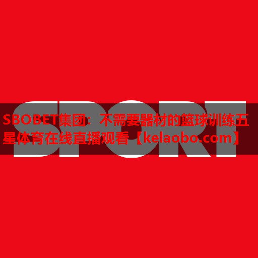 SBOBET集团：不需要器材的篮球训练五星体育在线直播观看