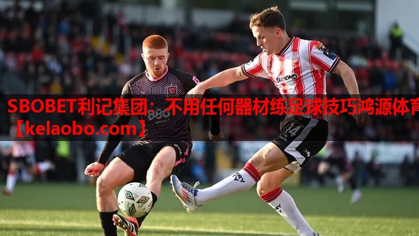 SBOBET利记集团：不用任何器材练足球技巧鸿源体育