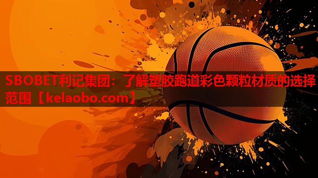SBOBET利记集团：了解塑胶跑道彩色颗粒材质的选择范围
