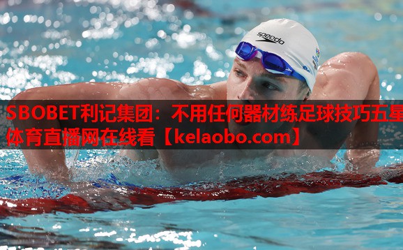 SBOBET利记集团：不用任何器材练足球技巧五星体育直播网在线看