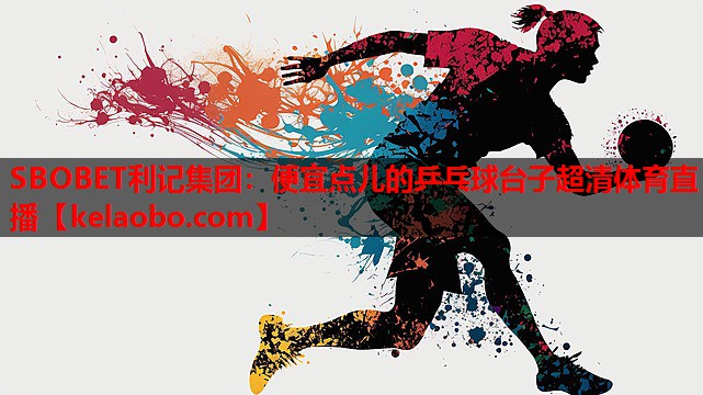 SBOBET利记集团：便宜点儿的乒乓球台子超清体育直播