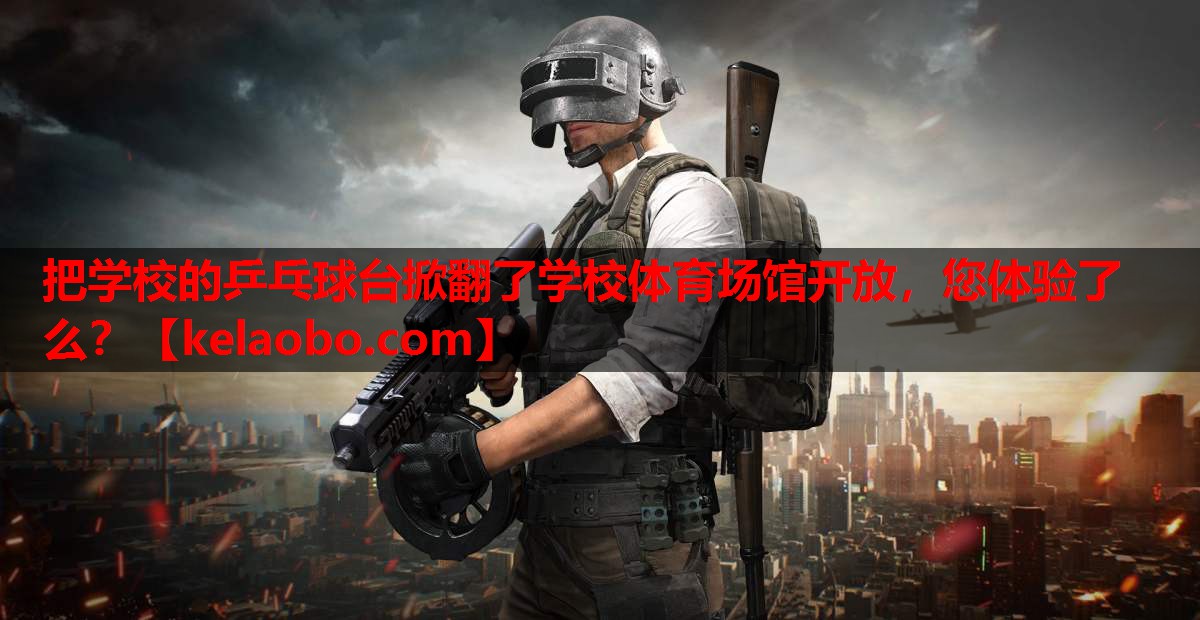 把学校的乒乓球台掀翻了学校体育场馆开放，您体验了么？