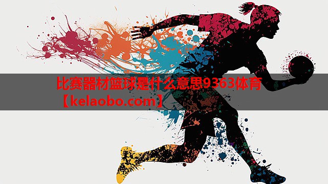 比赛器材篮球是什么意思9363体育