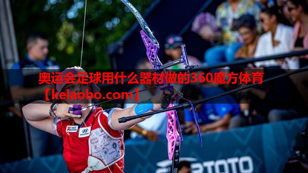 奥运会足球用什么器材做的360魔方体育