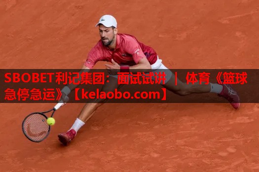 SBOBET利记集团：面试试讲 ｜ 体育《篮球急停急运》