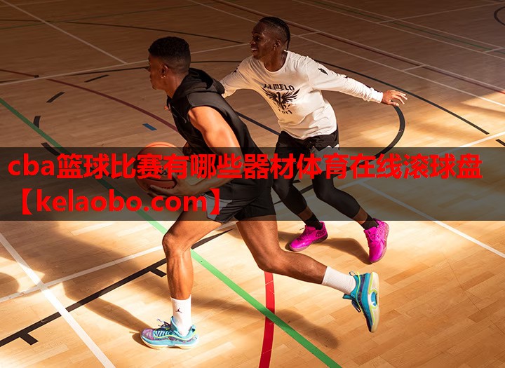cba篮球比赛有哪些器材体育在线滚球盘