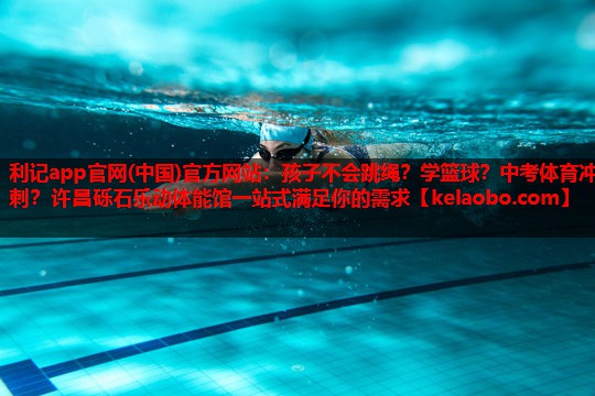 利记app官网(中国)官方网站：孩子不会跳绳？学篮球？中考体育冲刺？许昌砾石乐动体能馆一站式满足你的需求