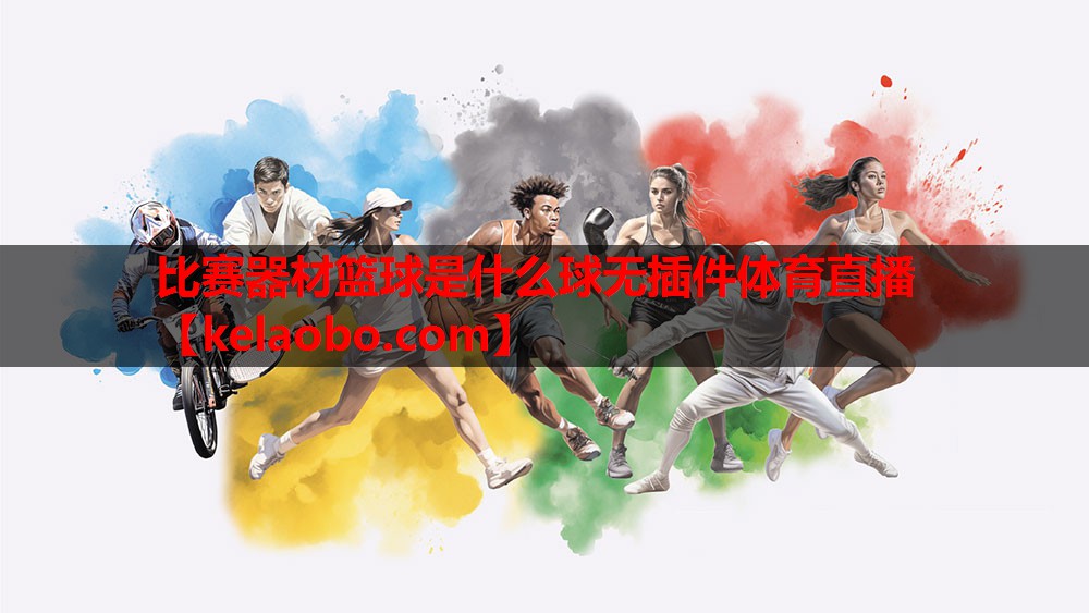 比赛器材篮球是什么球无插件体育直播