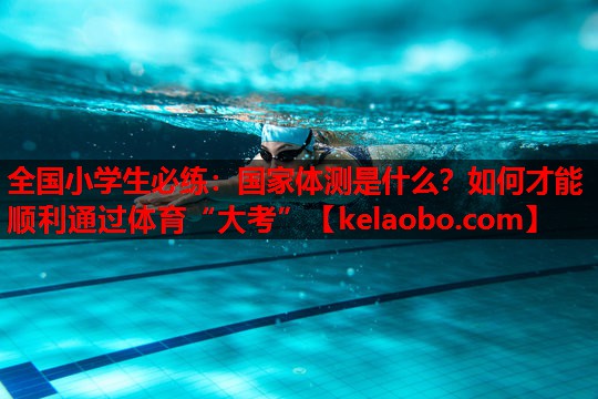 全国小学生必练：国家体测是什么？如何才能顺利通过体育“大考”
