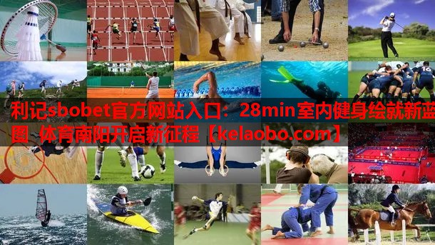 利记sbobet官方网站入口：28min室内健身绘就新蓝图 体育南阳开启新征程