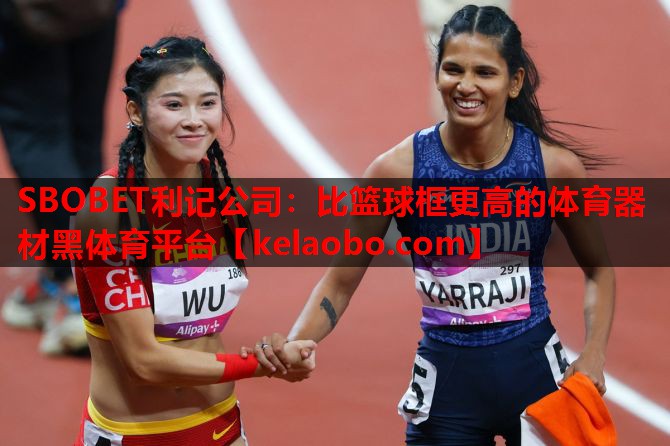 SBOBET利记公司：比篮球框更高的体育器材黑体育平台
