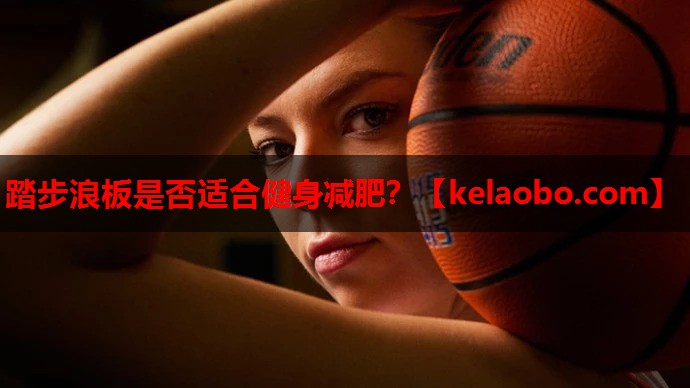 踏步浪板是否适合健身减肥? 踏步浪板是否适合健身减肥?