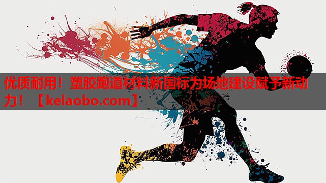 优质耐用!塑胶跑道材料新国标为场地建设赋予新动力! 优质耐用!塑胶跑道材料新国标为场地建设赋予新动力!