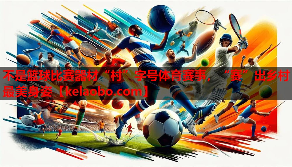 不是篮球比赛器材“村”字号体育赛事,“赛”出乡村最美身姿 不是篮球比赛器材“村”字号体育赛事,“赛”出乡村最美身姿