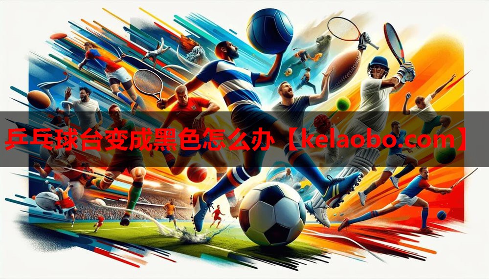乒乓球台变成黑色怎么办 乒乓球台变成黑色怎么办