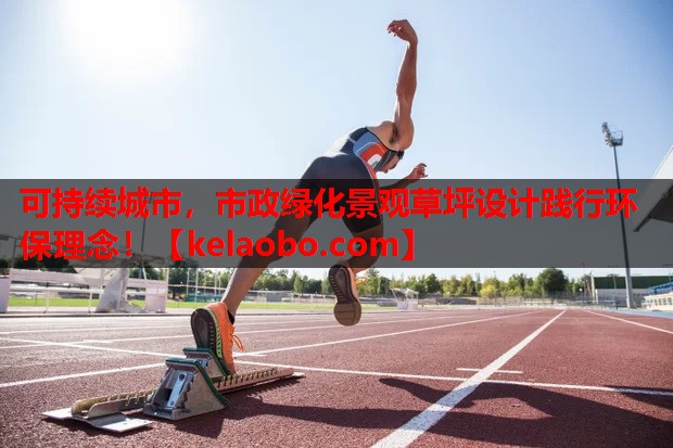可持续城市,市政绿化景观草坪设计践行环保理念! 可持续城市,市政绿化景观草坪设计践行环保理念!