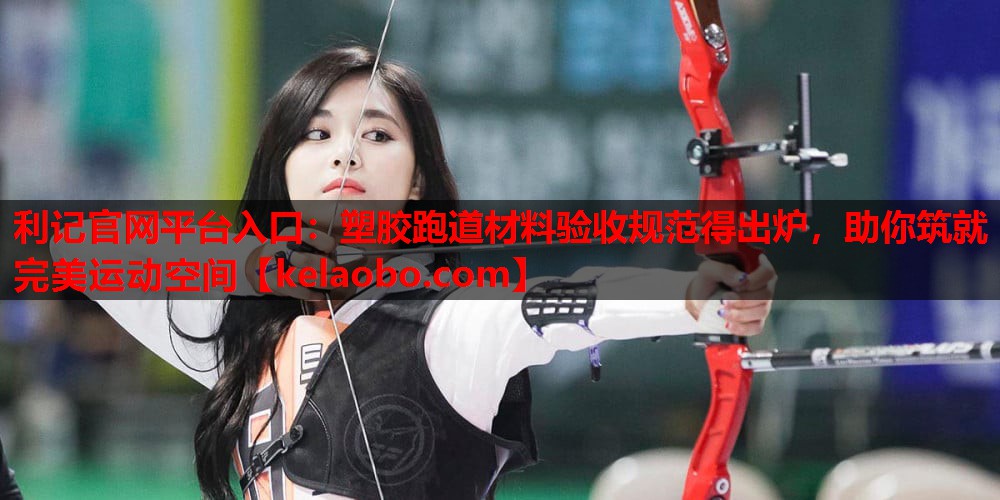 塑胶跑道材料验收规范得出炉,助你筑就完美运动空间 塑胶跑道材料验收规范得出炉,助你筑就完美运动空间
