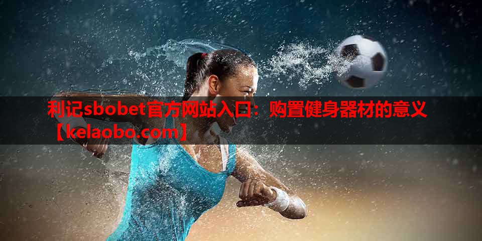 利记sbobet官方网站入口：购置健身器材的意义