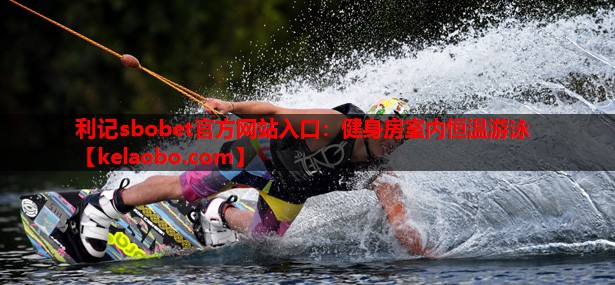 利记sbobet官方网站入口：健身房室内恒温游泳