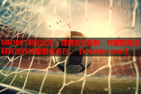 SBOBET利记公司：提高安全系数：对塑胶跑道材料进行检查势在必行。