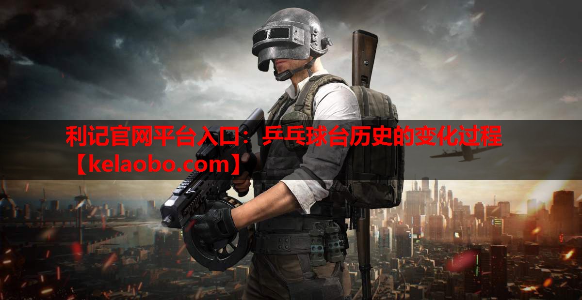 利记官网平台入口：乒乓球台历史的变化过程