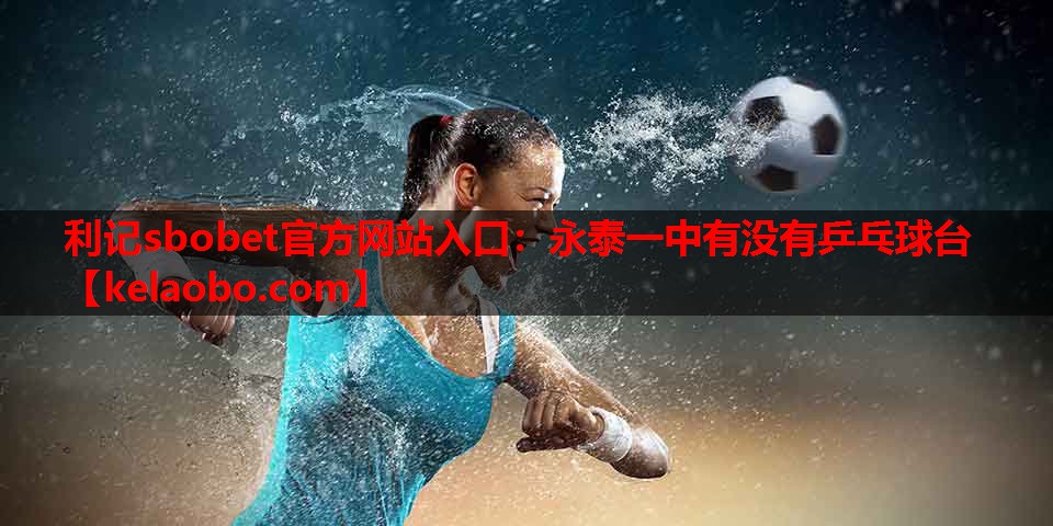 利记sbobet官方网站入口：永泰一中有没有乒乓球台