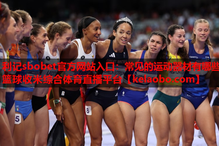 利记sbobet官方网站入口：常见的运动器材有哪些篮球收米综合体育直播平台