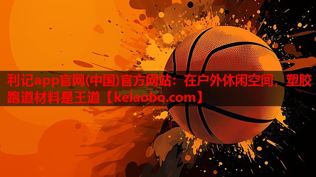 在户外休闲空间,塑胶跑道材料是王道 在户外休闲空间,塑胶跑道材料是王道