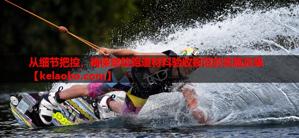 从细节把控,确保塑胶跑道材料验收规范的实施效果 从细节把控,确保塑胶跑道材料验收规范的实施效果